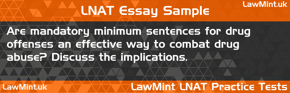 LNAT Practice Test Essay - Are mandatory minimum sentences for drug offenses an effective way to combat drug abuse? Discuss the implications.