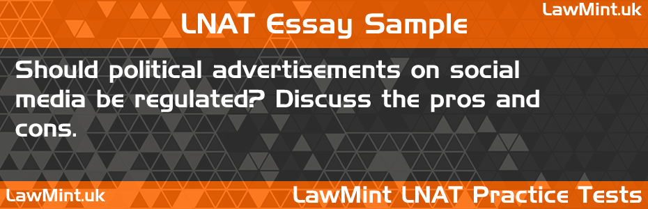 LNAT Practice Test Essay - Should political advertisements on social media be regulated? Discuss the pros and cons.