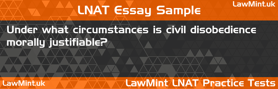 LNAT Practice Test Essay - Under what circumstances is civil disobedience morally justifiable?