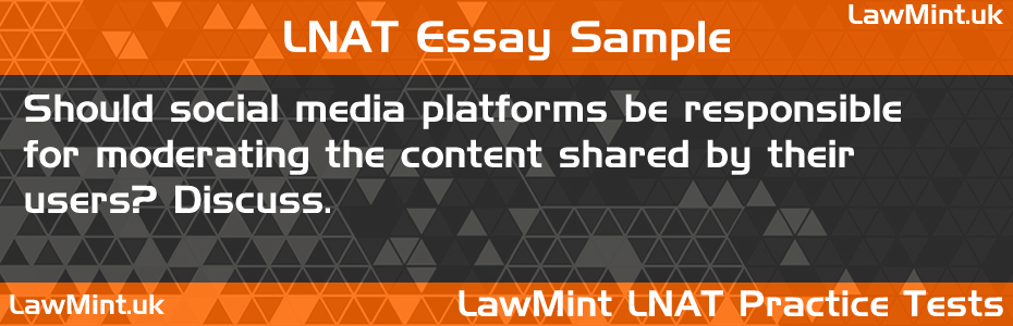 LNAT Practice Test Essay - Should social media platforms be responsible for moderating the content shared by their users? Discuss.