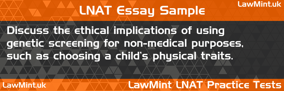 LNAT Practice Test Essay - Discuss the ethical implications of using genetic screening for non-medical purposes, such as choosing a child's physical traits.
