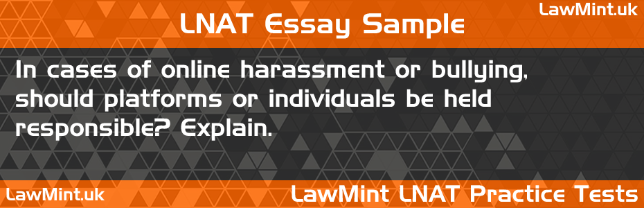 LNAT Practice Test Essay - In cases of online harassment or bullying, should platforms or individuals be held responsible? Explain.