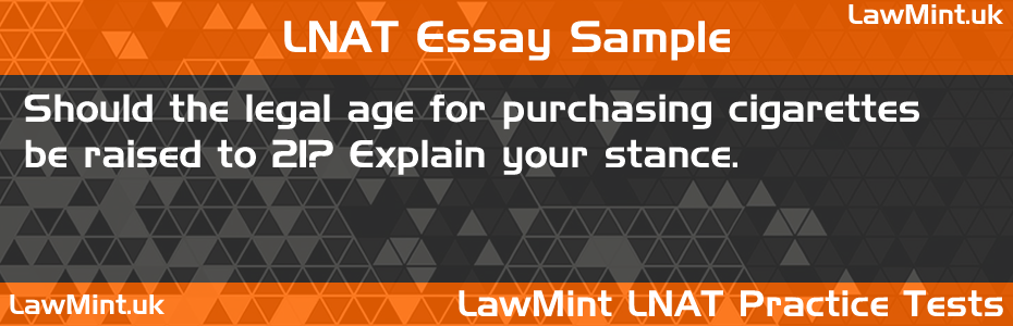 LNAT Practice Test Essay - Should the legal age for purchasing cigarettes be raised to 21? Explain your stance.