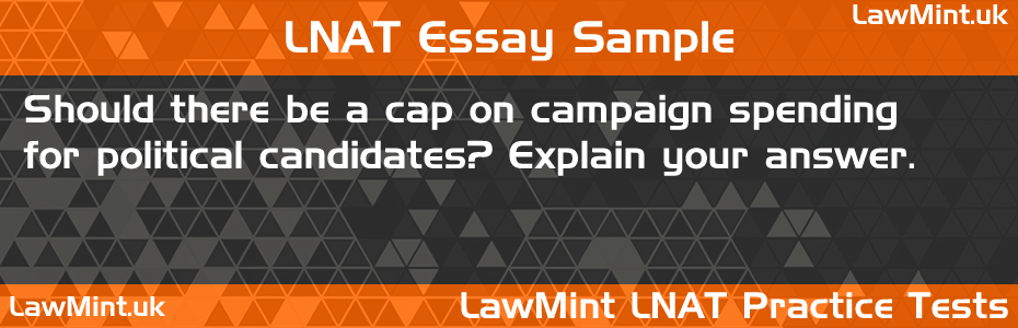 LNAT Practice Test Essay - Should there be a cap on campaign spending for political candidates? Explain your answer.