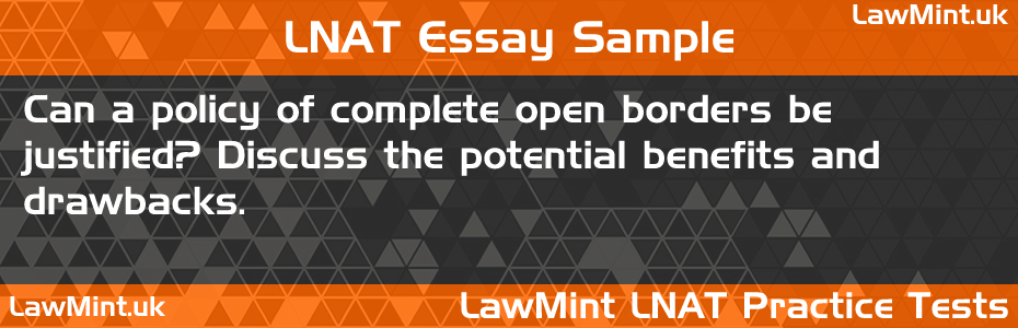 LNAT Practice Test Essay - Can a policy of complete open borders be justified? Discuss the potential benefits and drawbacks.