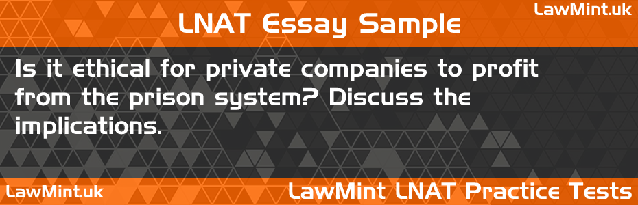 LNAT Practice Test Essay - Is it ethical for private companies to profit from the prison system? Discuss the implications.