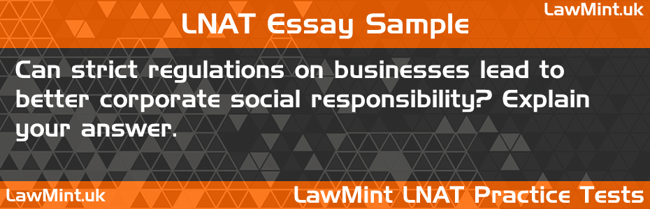 LNAT Practice Test Essay - Can strict regulations on businesses lead to better corporate social responsibility? Explain your answer.