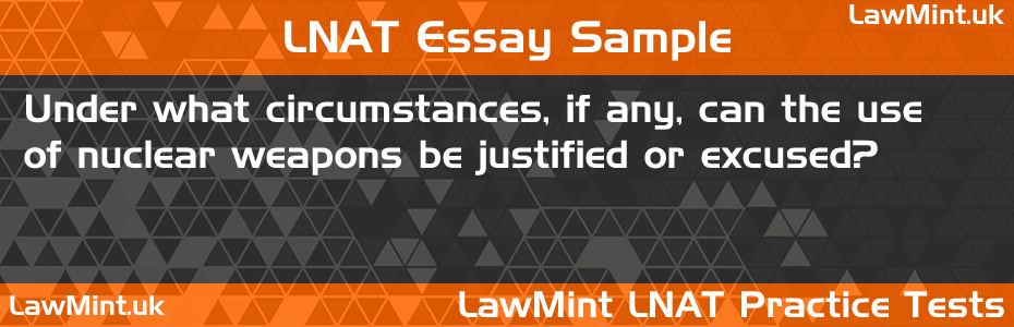 LNAT Practice Test Essay - Under what circumstances, if any, can the use of nuclear weapons be justified or excused?