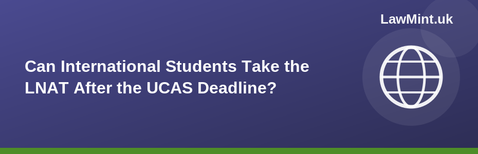 Can International Students Take the LNAT After the UCAS Deadline? 2026
